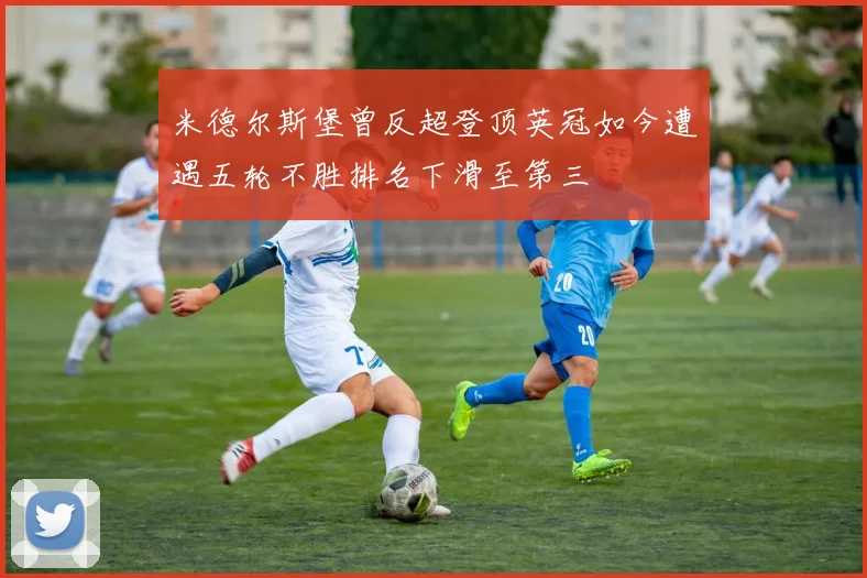 米德尔斯堡曾反超登顶英冠如今遭遇五轮不胜排名下滑至第三