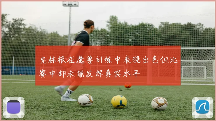 克林根在魔兽训练中表现出色但比赛中却未能发挥真实水平