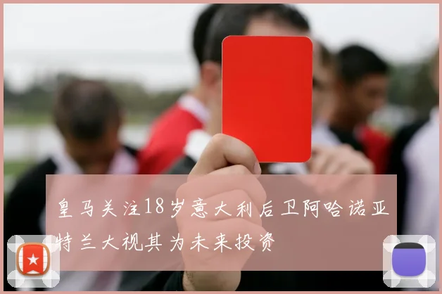 皇马关注18岁意大利后卫阿哈诺亚特兰大视其为未来投资