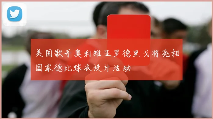 美国歌手奥利维亚罗德里戈将亮相国家德比球衣设计活动